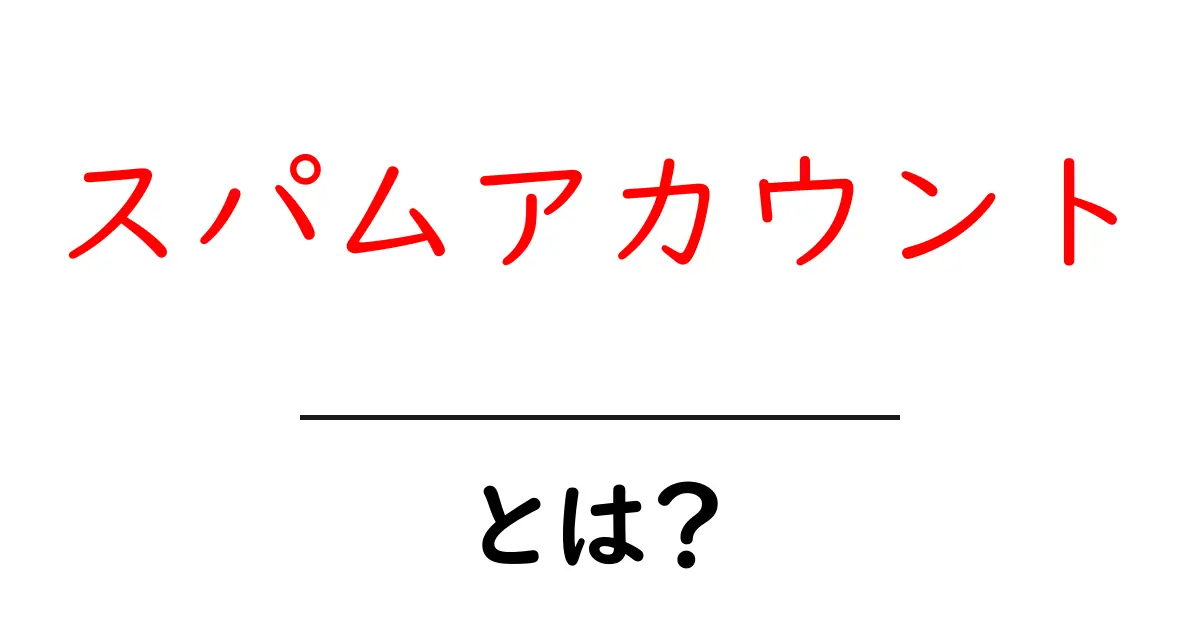 スパムアカウントとは?初心者にも分かる基本ガイド共起語・同意語・対義語も併せて解説!