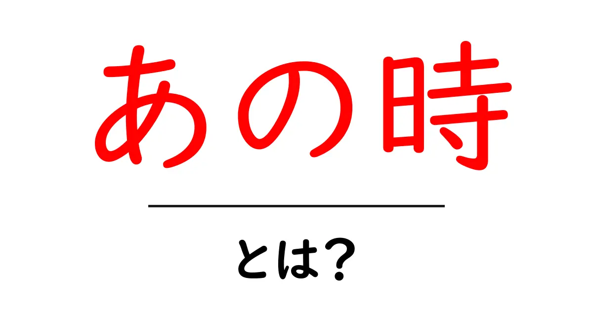 あの時・とは？を完全解説：意味と使い方を初心者にわかりやすく共起語・同意語・対義語も併せて解説！