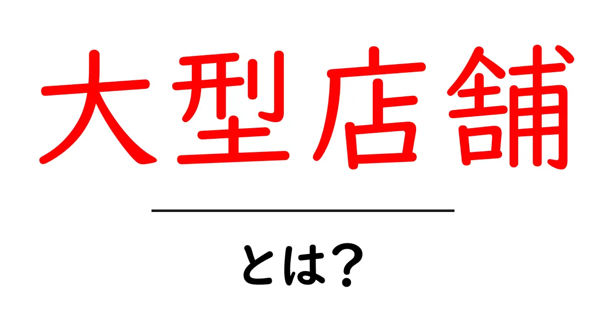 大型店舗・とは？初心者にもわかる基本ガイドとポイント解説共起語・同意語・対義語も併せて解説！