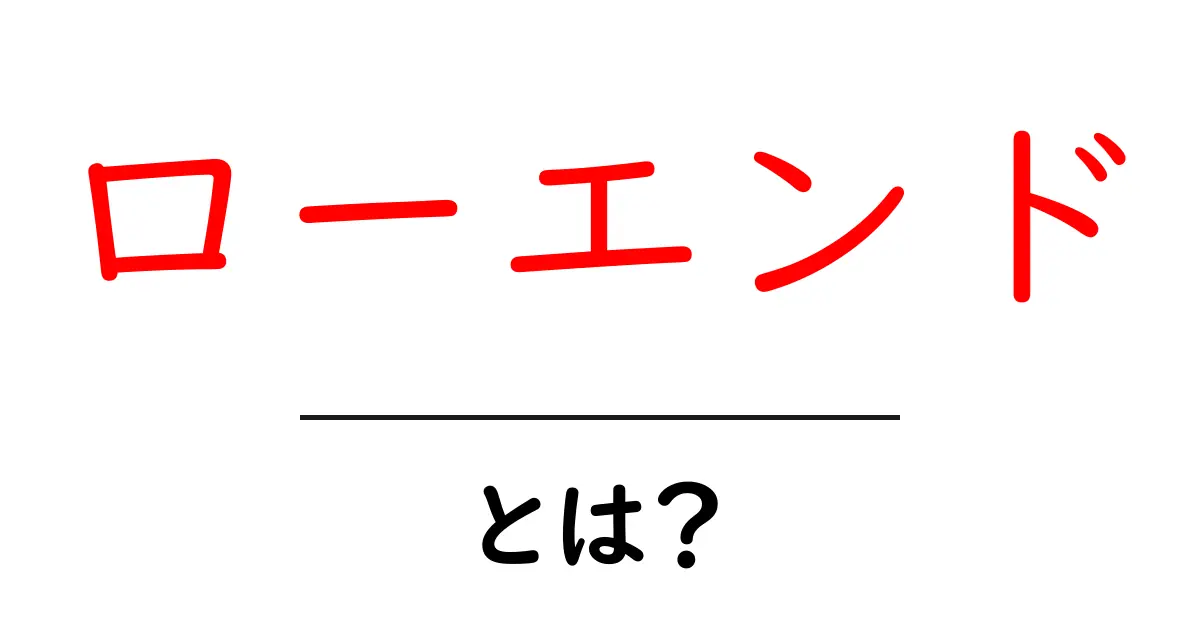 ローエンド・とは？初心者が知るべき基本と使い方のコツ共起語・同意語・対義語も併せて解説！