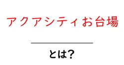 アクアシティお台場・とは?初心者にも分かる基本ガイド共起語・同意語・対義語も併せて解説!