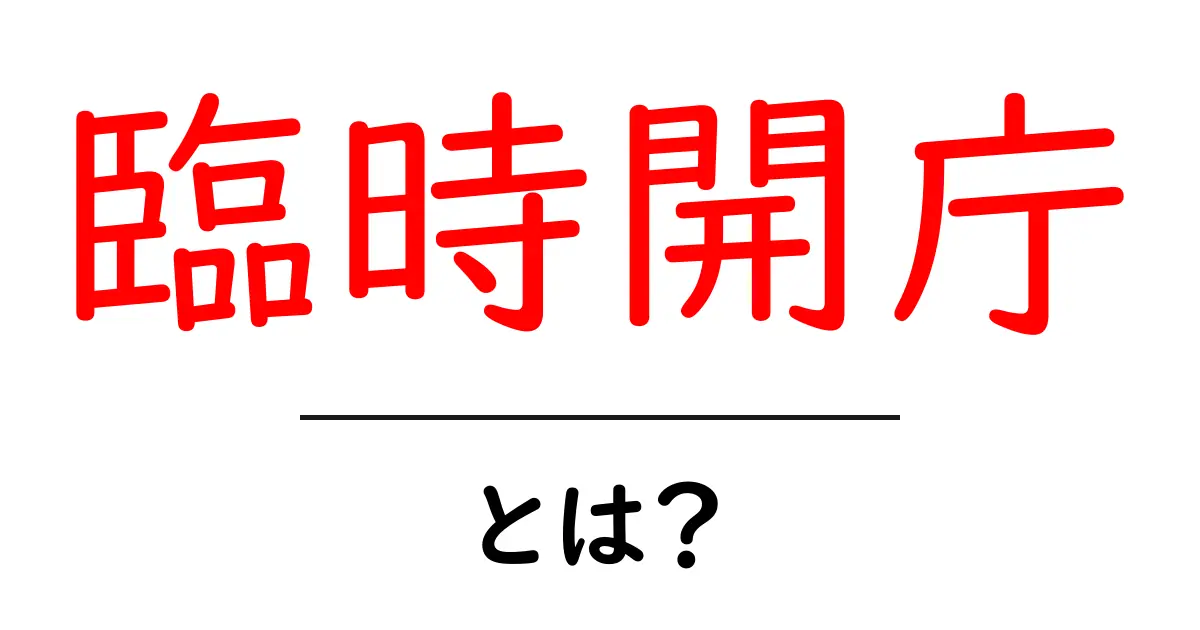 臨時開庁とは?いま知っておきたい基礎知識と利用のヒント共起語・同意語・対義語も併せて解説!