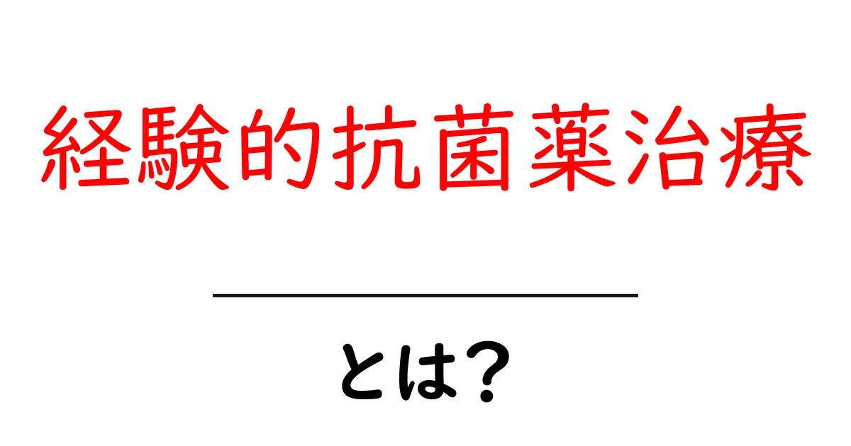 経験的抗菌薬治療・とは?初心者向けにわかりやすく解説共起語・同意語・対義語も併せて解説!