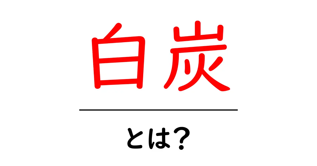 白炭・とは?初心者が押さえる基本と使い道をやさしく解説共起語・同意語・対義語も併せて解説!
