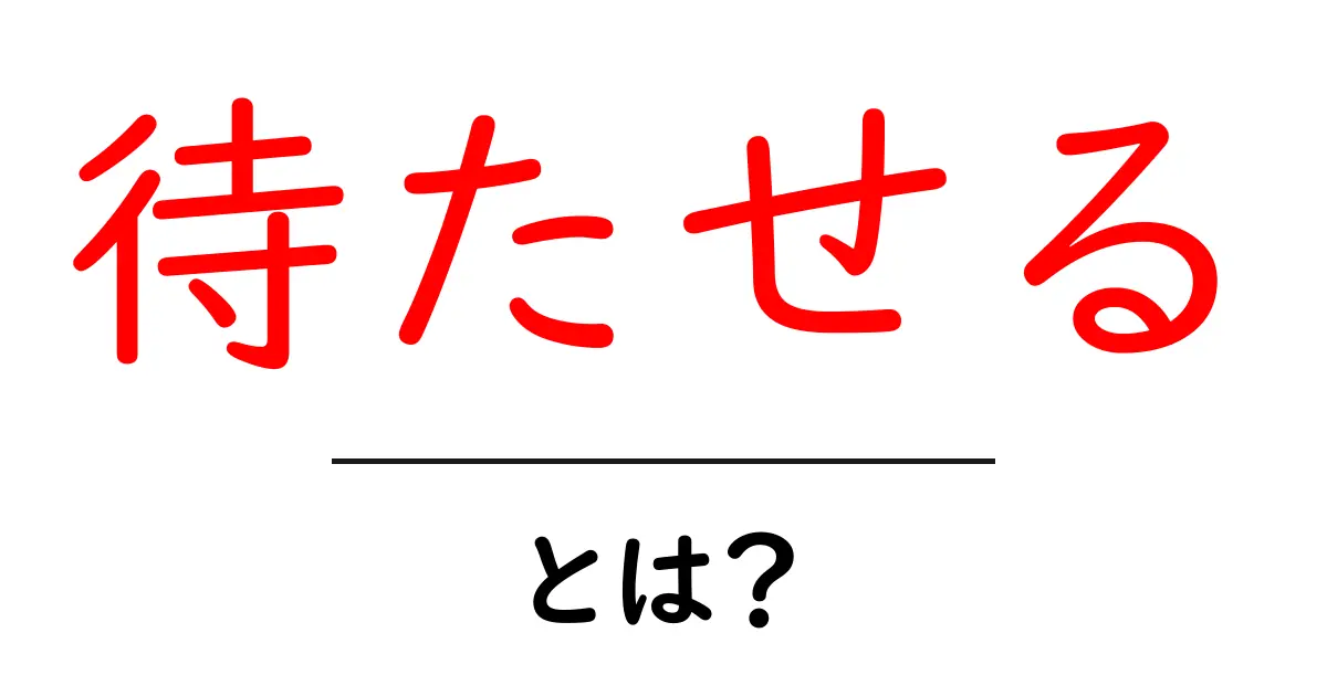 待たせる・とは？ 基本の意味と使い方を初心者向けに解説共起語・同意語・対義語も併せて解説！