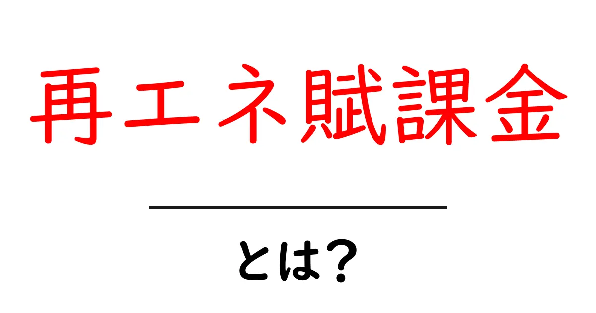 再エネ賦課金とは？仕組みと支払いのしくみをわかりやすく解説共起語・同意語・対義語も併せて解説！