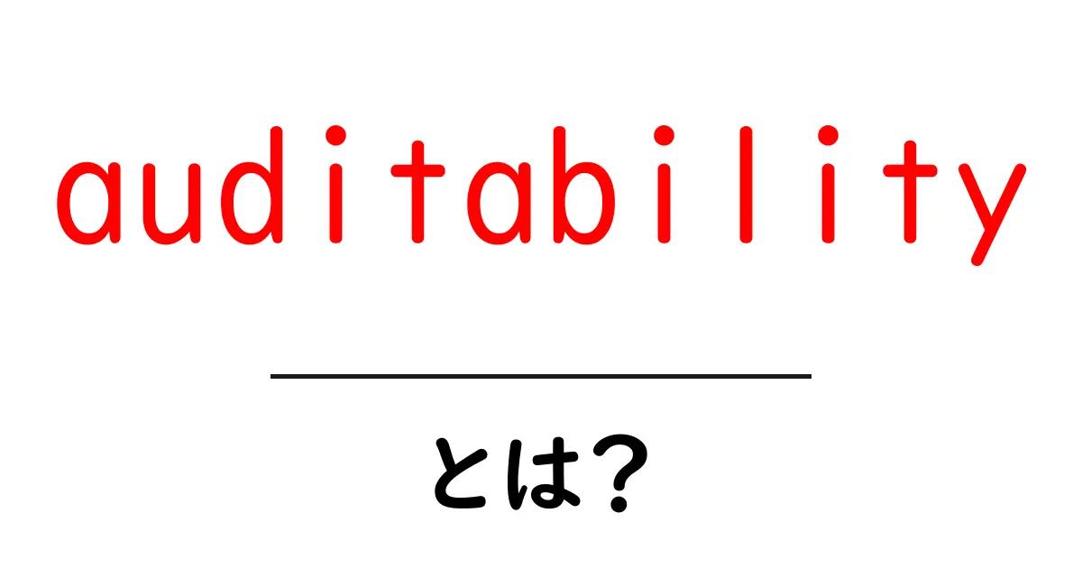 auditabilityとは?初心者向けに解説する基本と実務での活用方法共起語・同意語・対義語も併せて解説!