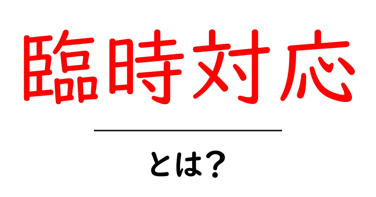 臨時対応・とは？急なトラブルにも役立つ基本の考え方と実践ガイド共起語・同意語・対義語も併せて解説！