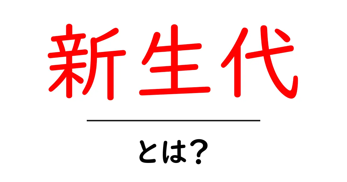 新生代・とは？初心者でもわかる意味と特徴を徹底解説共起語・同意語・対義語も併せて解説！