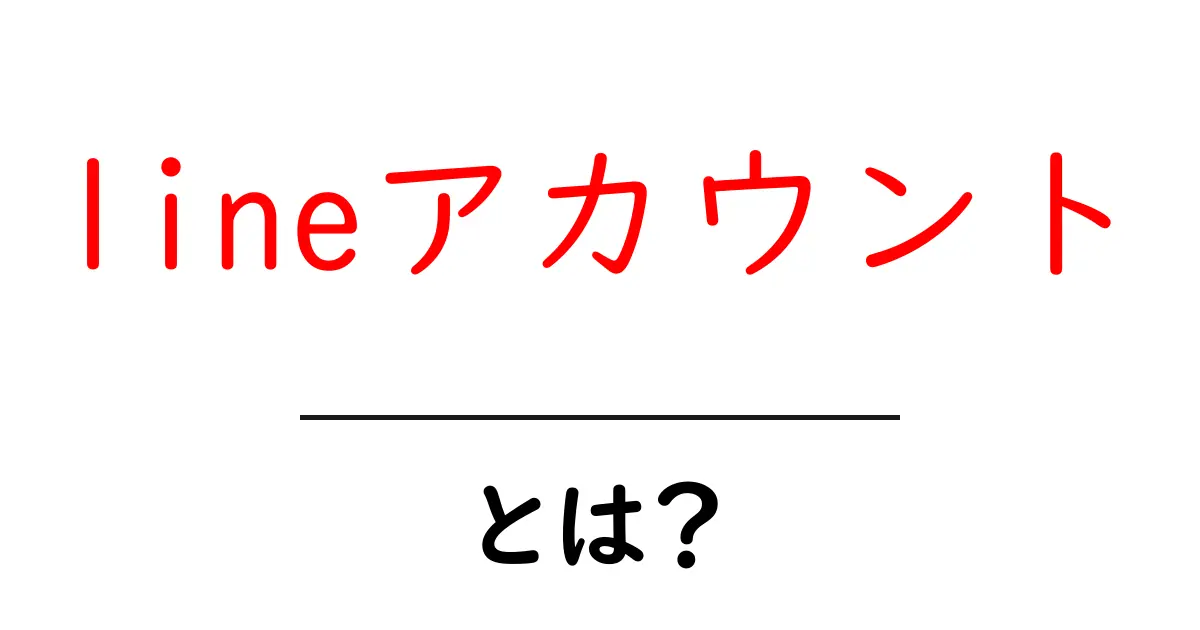 lineアカウント・とは？初心者にも分かる基本と使い方ガイド共起語・同意語・対義語も併せて解説！