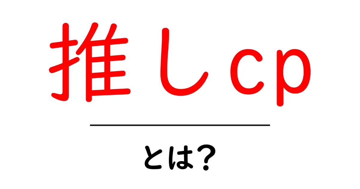 推しcpとは？初心者が知っておくべき基礎知識と使い方を徹底解説（推しcpとは？）共起語・同意語・対義語も併せて解説！