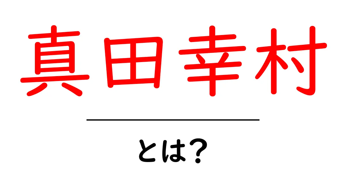 真田幸村とは？戦国の英雄をわかりやすく解説共起語・同意語・対義語も併せて解説！