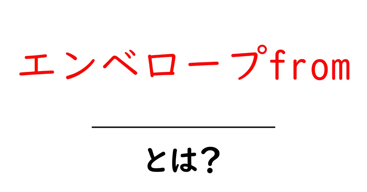 エンベロープfromとは？メールの送信元を正しく理解する初心者向けガイド共起語・同意語・対義語も併せて解説！