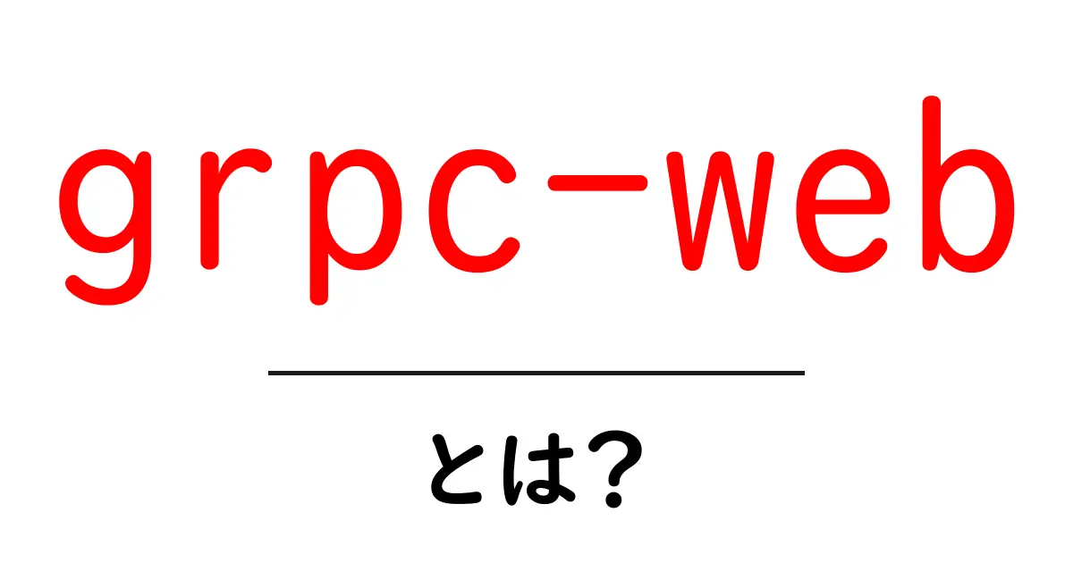grpc-webとは？初心者でも分かる使い方と仕組みを徹底解説共起語・同意語・対義語も併せて解説！