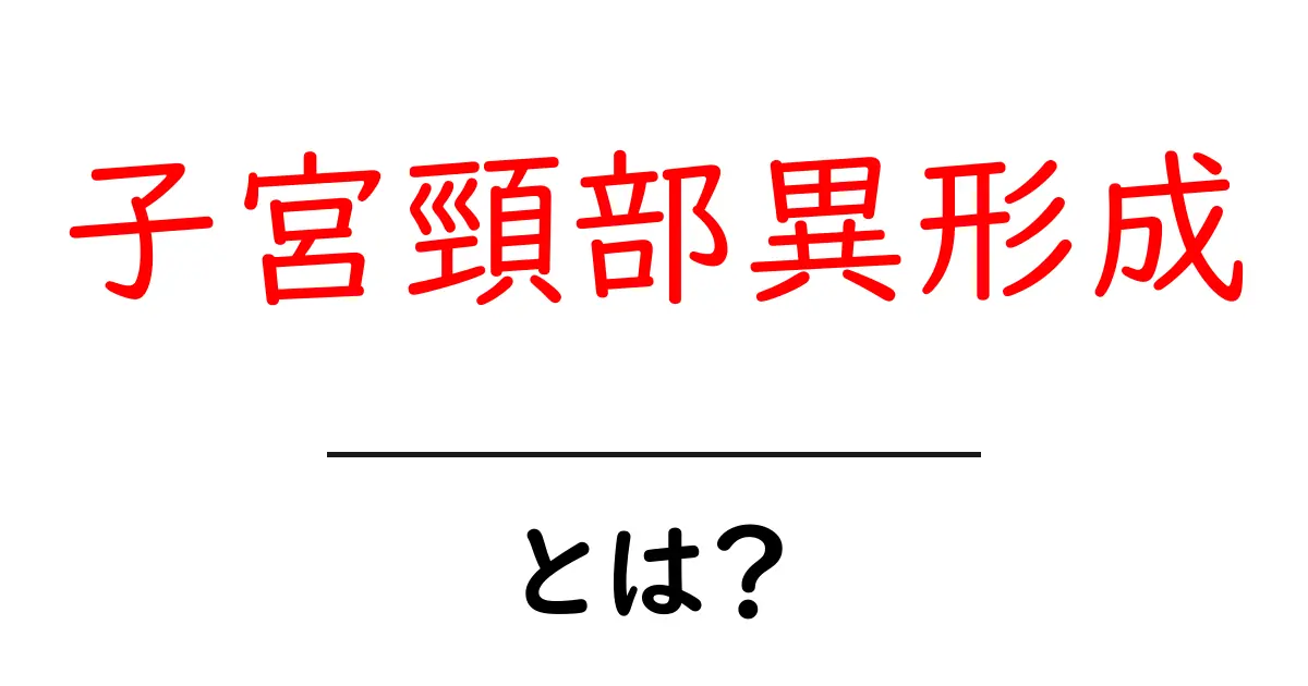 子宮頸部異形成・とは？初心者向けにやさしく解説する基本ガイド共起語・同意語・対義語も併せて解説！