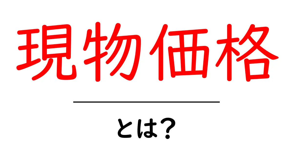 現物価格・とは?初心者にもわかる現物価格の基本と見方共起語・同意語・対義語も併せて解説!