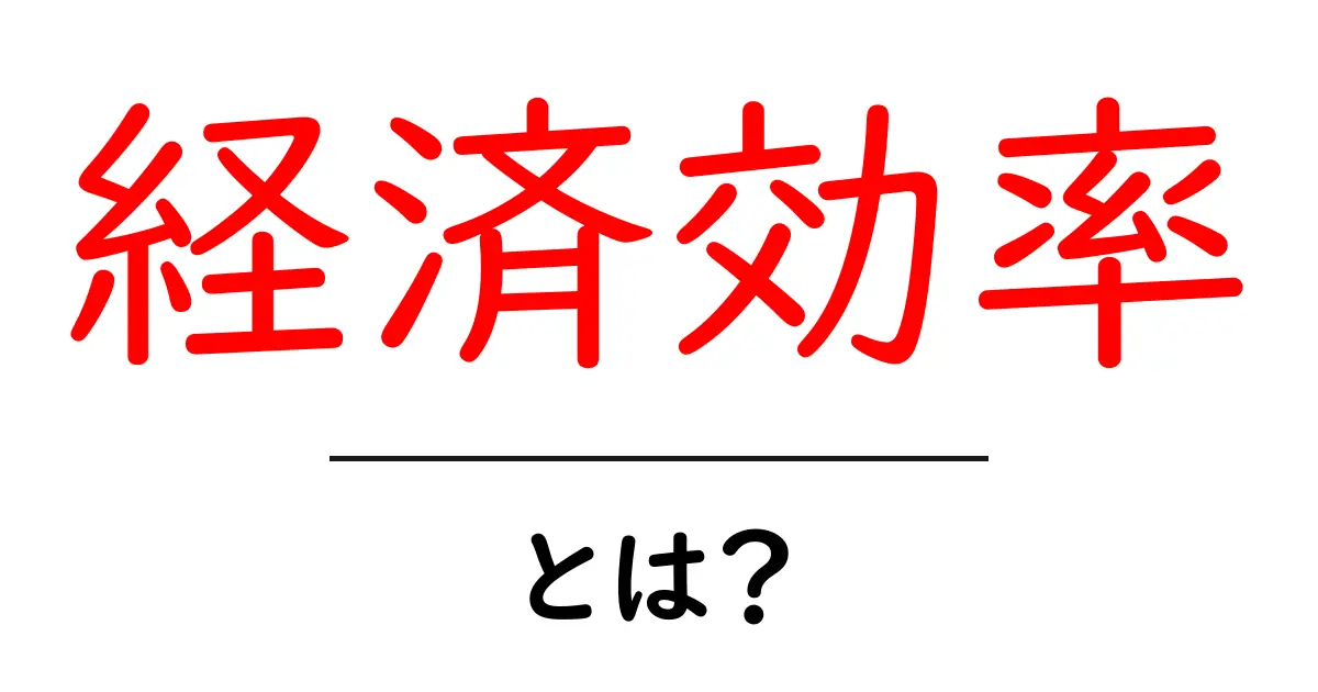 経済効率・とは? 初心者にもわかるやさしい解説共起語・同意語・対義語も併せて解説!
