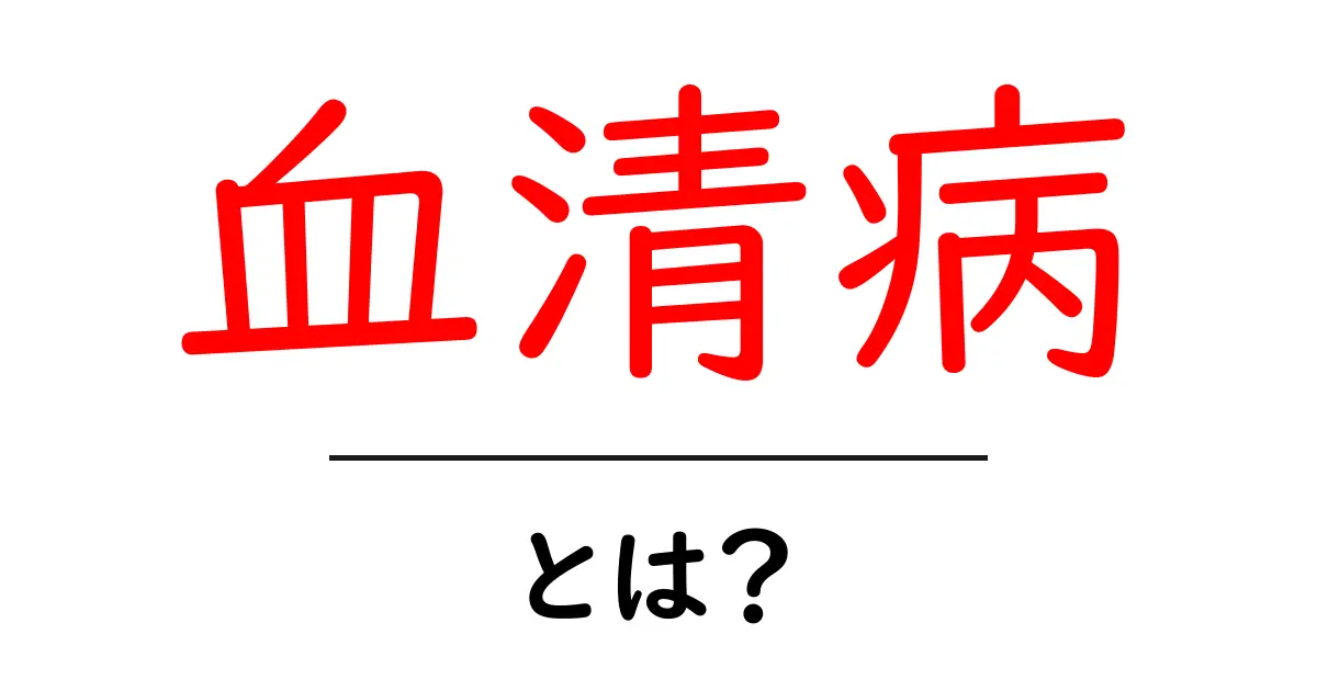 血清病・とは？初心者にもわかる原因と症状・対処法ガイド共起語・同意語・対義語も併せて解説！