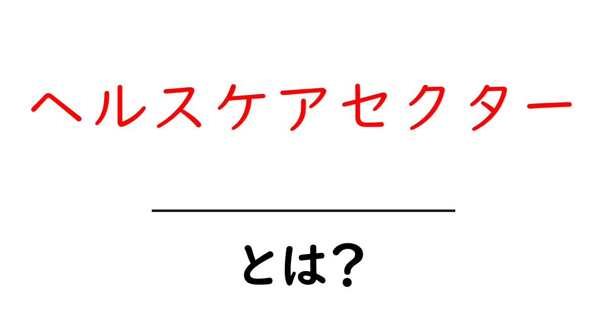 ヘルスケアセクター・とは?初心者にも分かる基本と業界の全体像共起語・同意語・対義語も併せて解説!