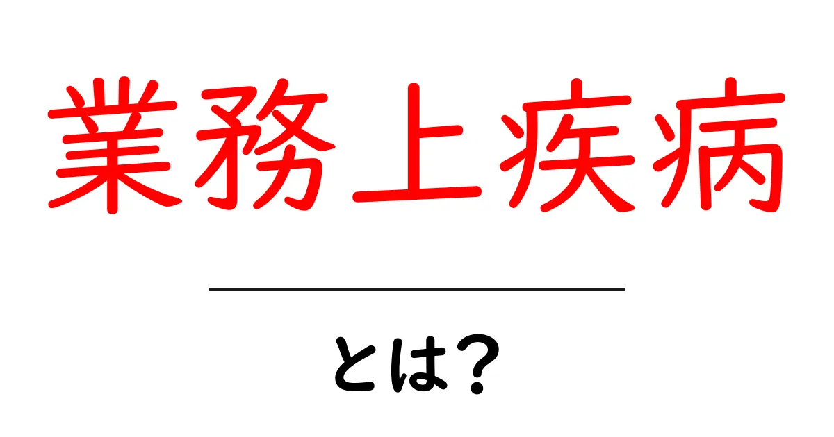 業務上疾病とは？基礎から学ぶ初心者向け解説共起語・同意語・対義語も併せて解説！
