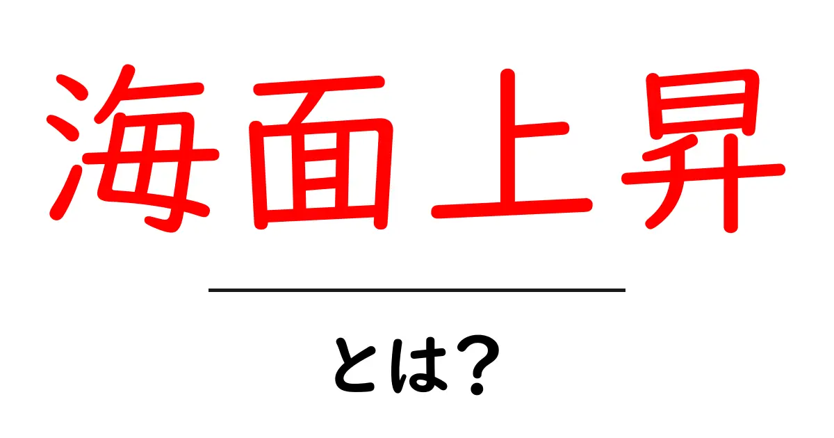 海面上昇とは？中学生にも伝わる原因と影響の徹底解説共起語・同意語・対義語も併せて解説！