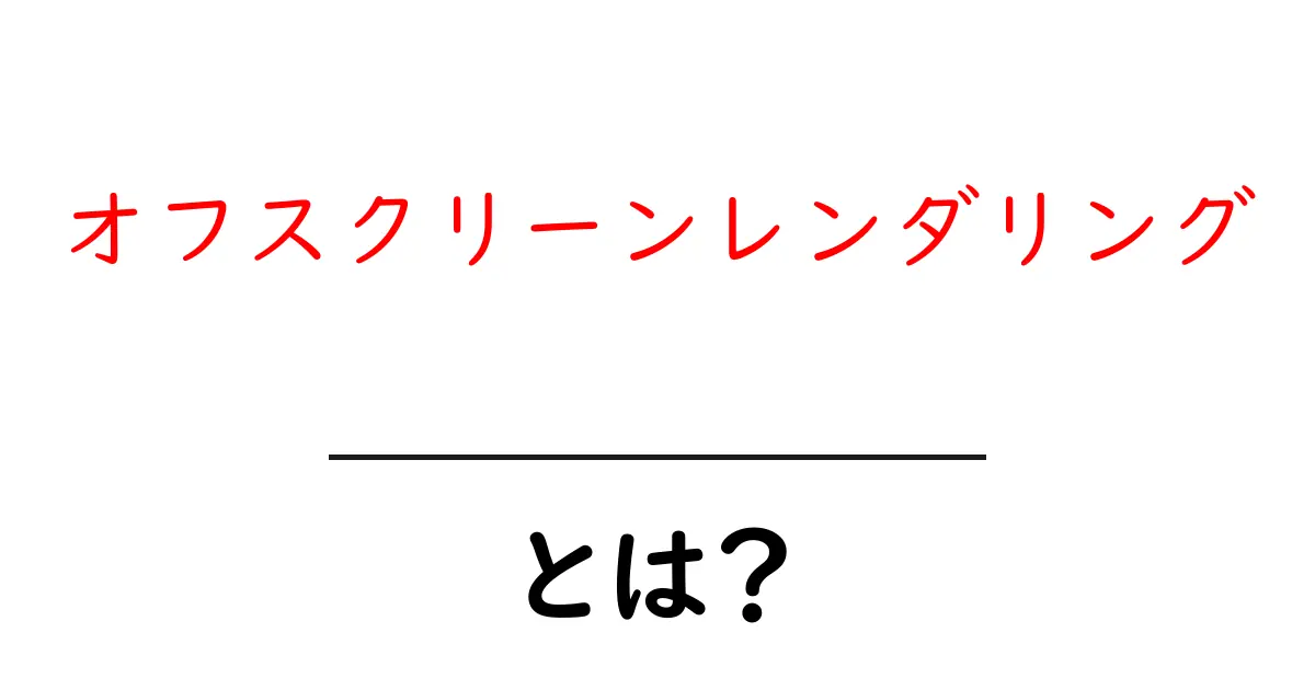 オフスクリーンレンダリングとは?初心者にもわかる意味と使い方の解説共起語・同意語・対義語も併せて解説!