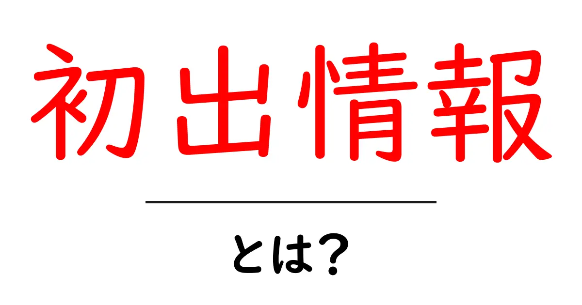 初出情報・とは？初心者が押さえる基本と活用術共起語・同意語・対義語も併せて解説！