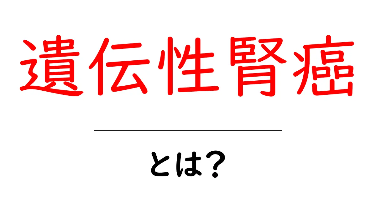 遺伝性腎癌・とは？初心者にもわかる解説ガイド共起語・同意語・対義語も併せて解説！