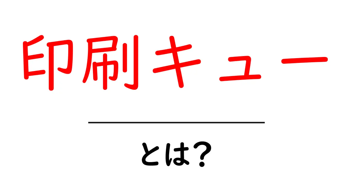 印刷キュー・とは？初心者にも分かる印刷キューの基本と使い方共起語・同意語・対義語も併せて解説！
