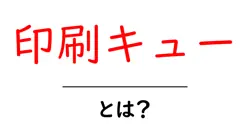 印刷キュー・とは?初心者にも分かる印刷キューの基本と使い方共起語・同意語・対義語も併せて解説!