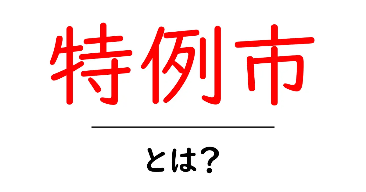 特例市・とは?初心者でもわかる仕組みと市民生活への影響共起語・同意語・対義語も併せて解説!