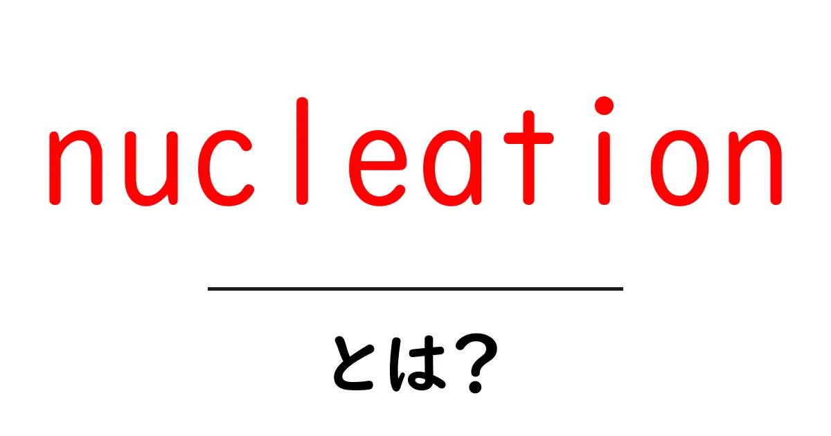 nucleationとは?初心者にもわかる基本と身近な例を徹底解説共起語・同意語・対義語も併せて解説!