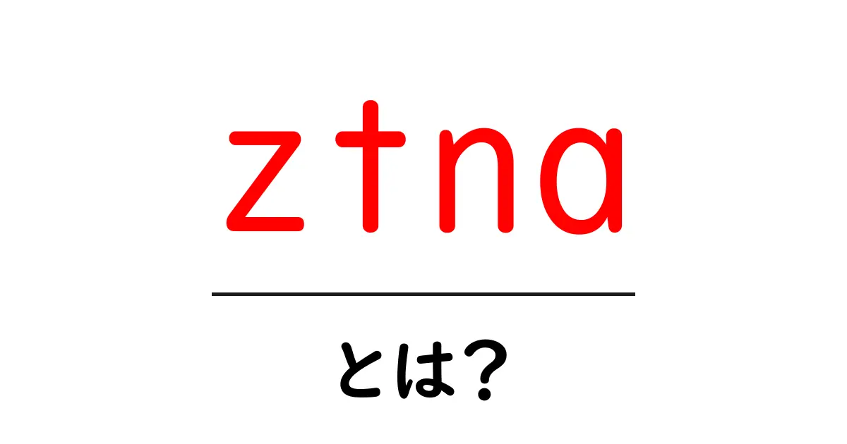 ztnaとは?初心者向けに解説するゼロトラストネットワークアクセスの基礎共起語・同意語・対義語も併せて解説!