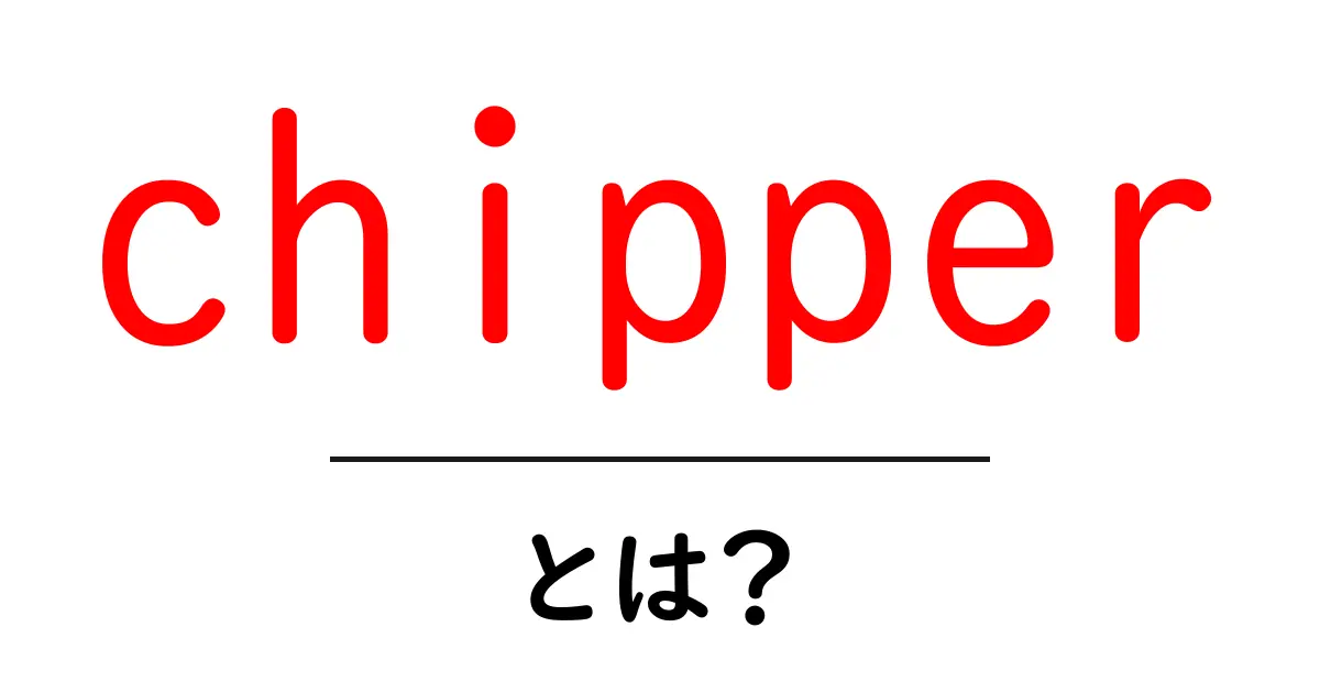 chipper・とは？初心者にも分かる意味と使い方を徹底解説共起語・同意語・対義語も併せて解説！