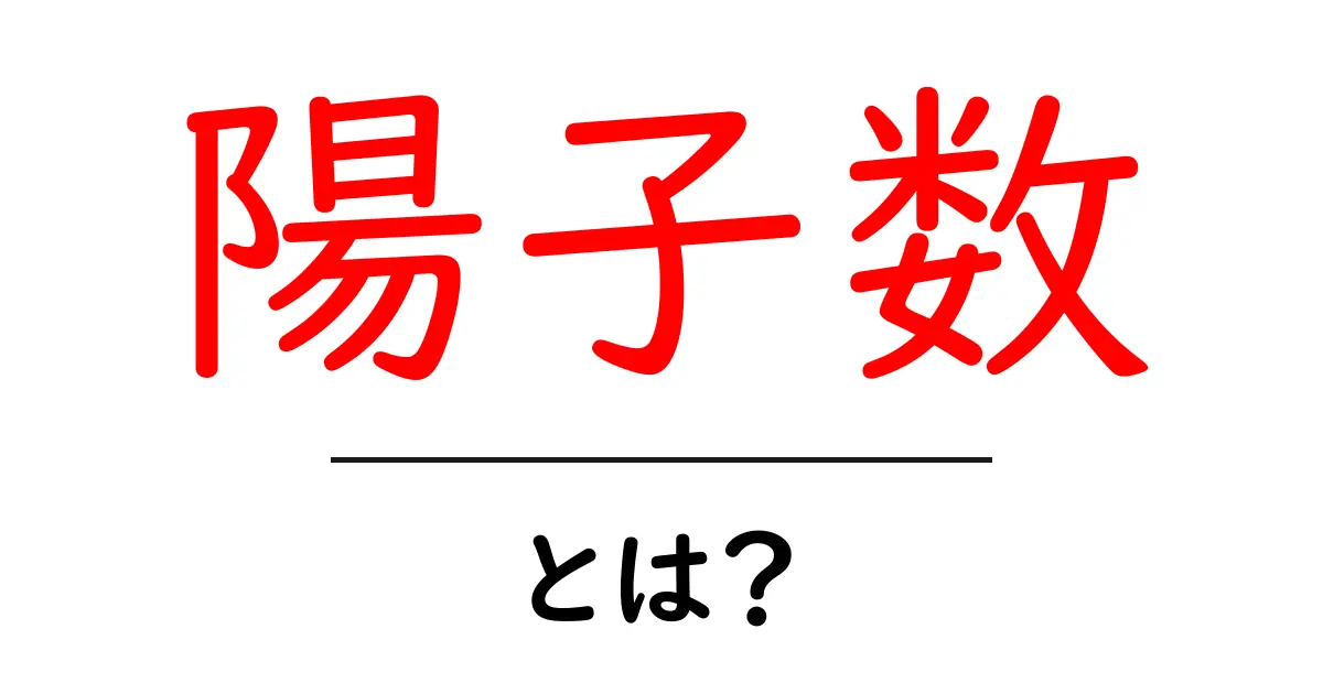 陽子数・とは？を徹底解説：原子の基本を中学生にもわかりやすく共起語・同意語・対義語も併せて解説！