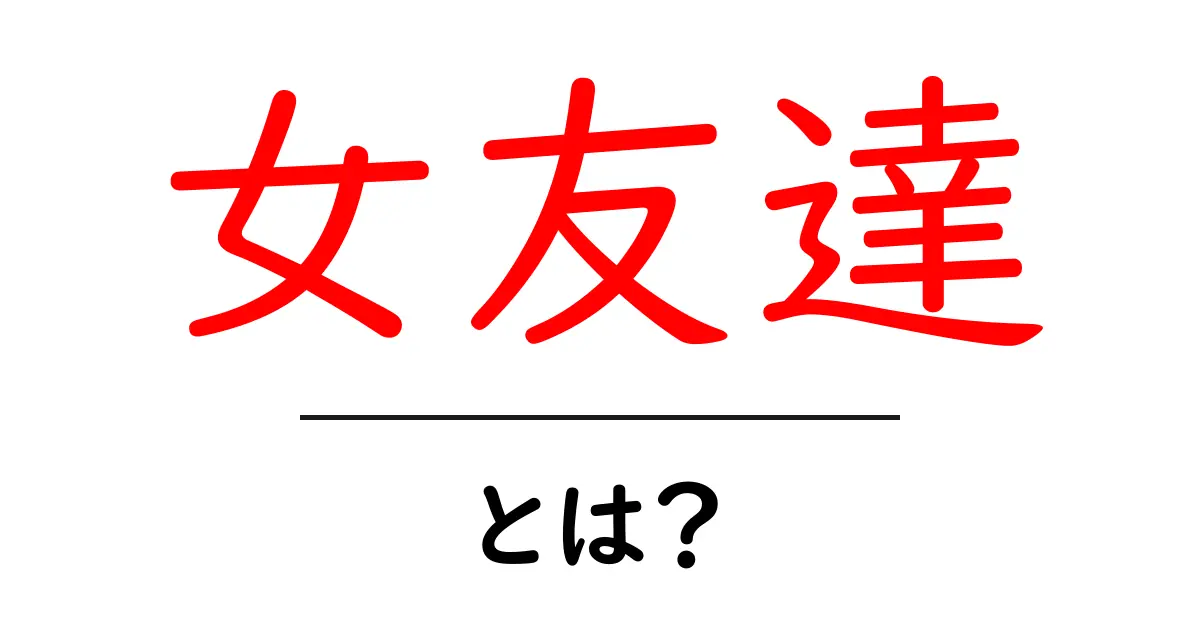 女友達・とは？初心者向けガイド：意味と使い方をわかりやすく解説共起語・同意語・対義語も併せて解説！