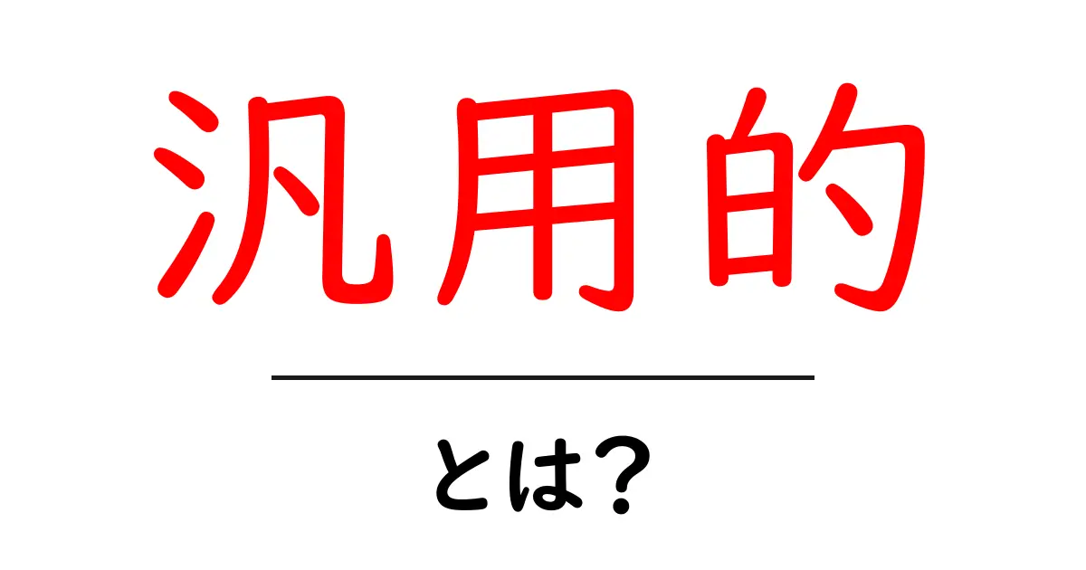 汎用的・とは？初心者でもわかる解説と活用のヒント共起語・同意語・対義語も併せて解説！