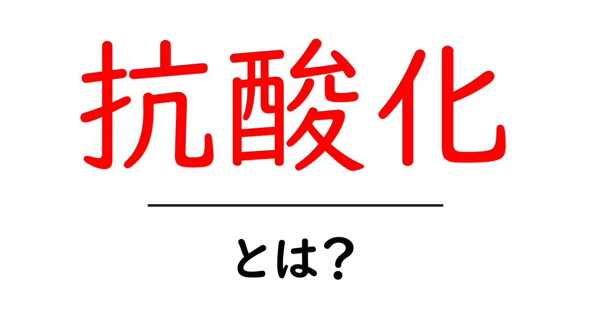 抗酸化とは？初心者でも分かる基礎と日常生活への活用法共起語・同意語・対義語も併せて解説！
