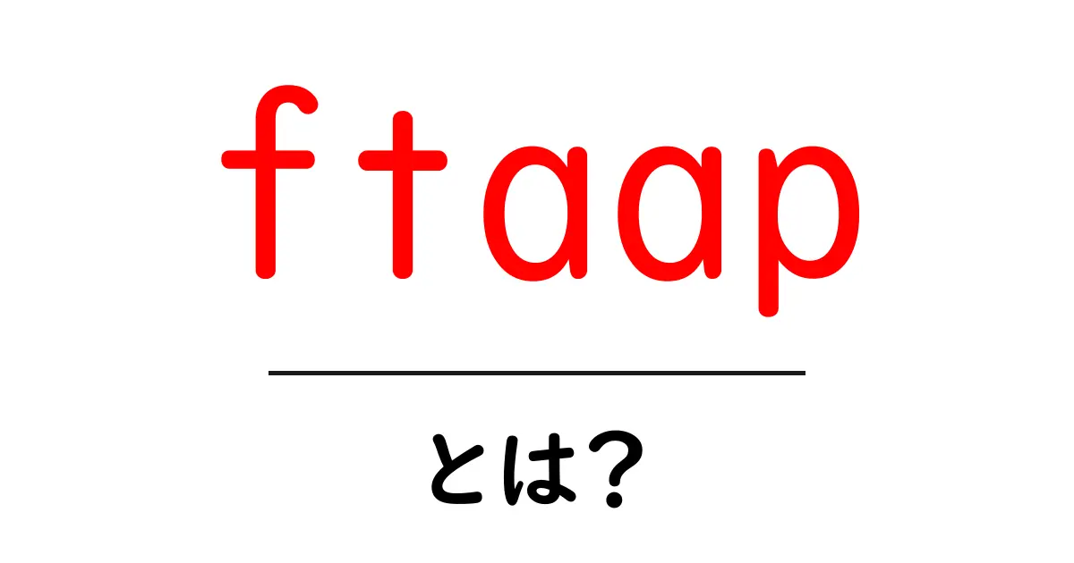 ftaapとは？初心者向けにわかる基本と今後の展望共起語・同意語・対義語も併せて解説！