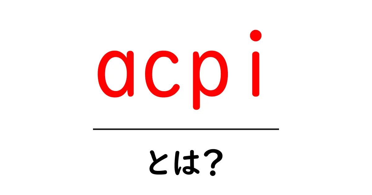 acpiとは？初心者向けに分かる基本と役割を丁寧に解説共起語・同意語・対義語も併せて解説！
