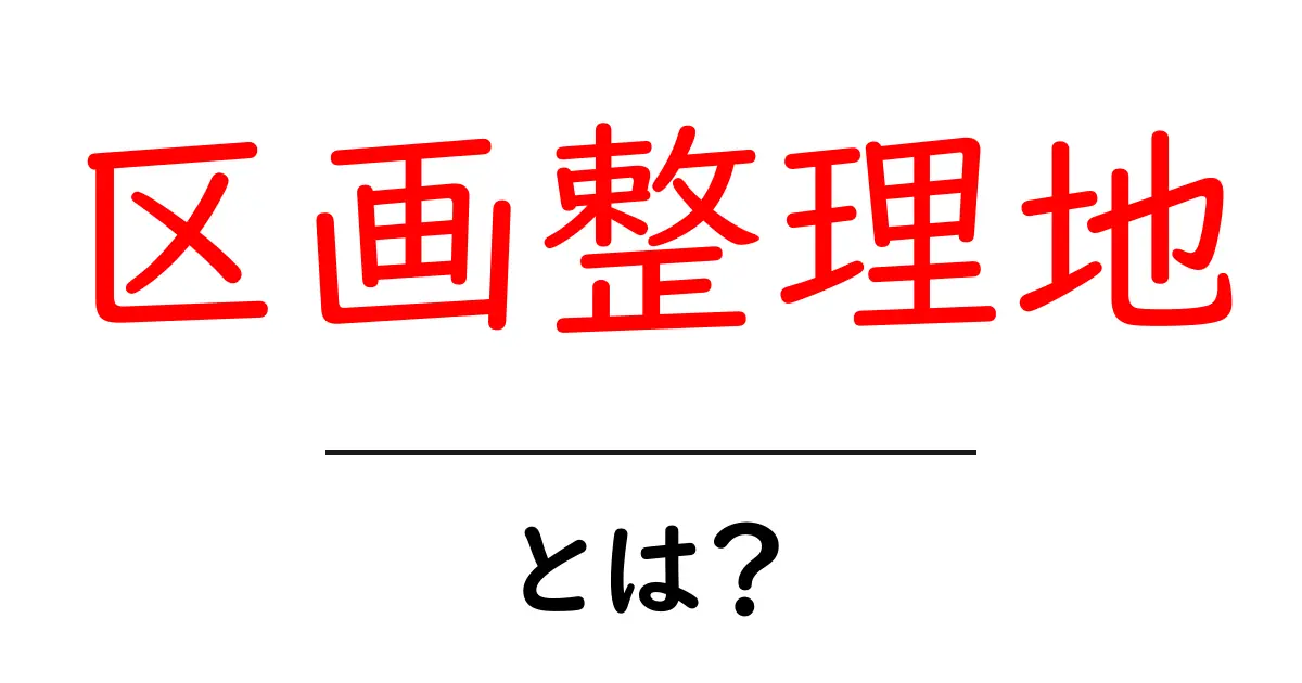 区画整理地とは？初心者にもわかる区画整理地のしくみとポイント共起語・同意語・対義語も併せて解説！