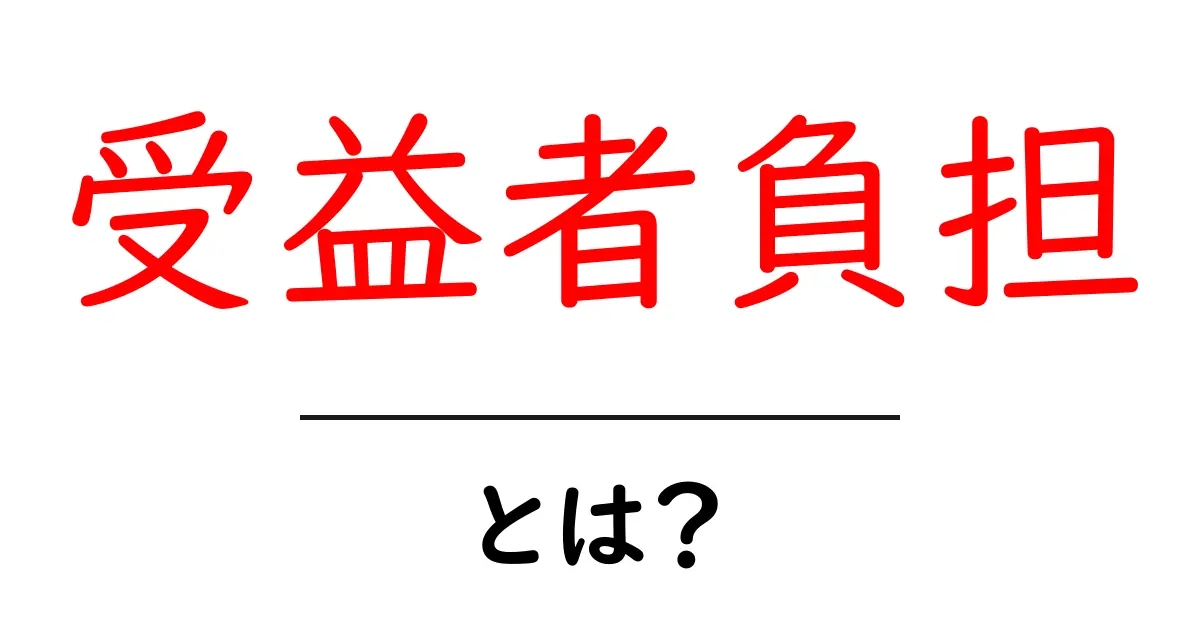 受益者負担とは?初心者でもわかる基本ガイドと身近な事例共起語・同意語・対義語も併せて解説!