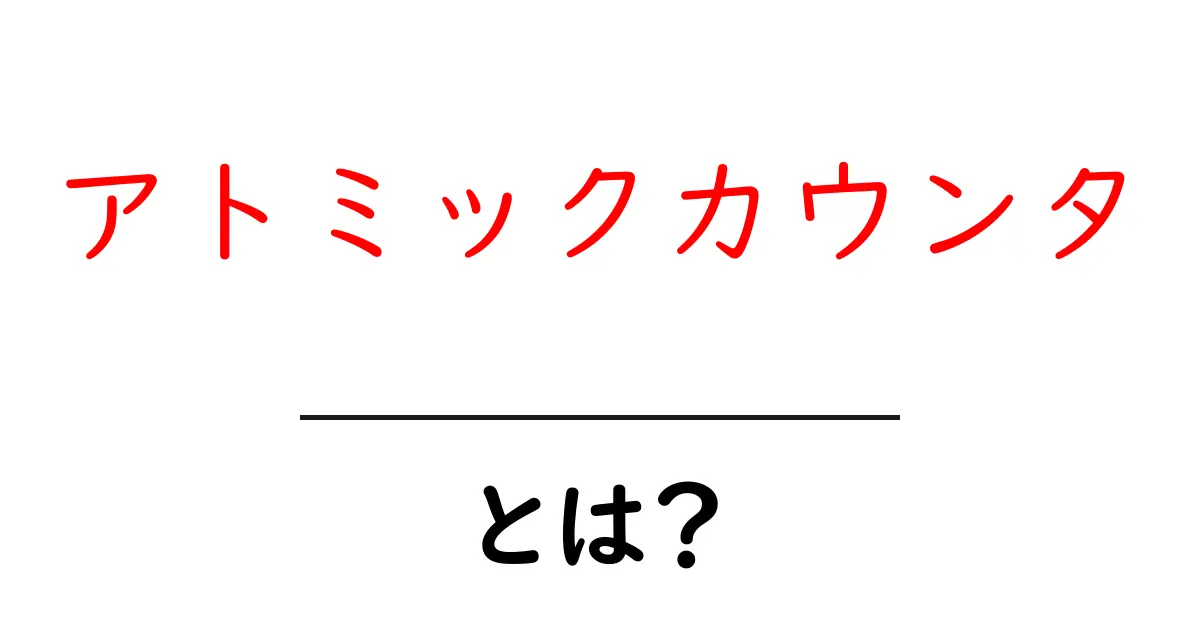 アトミックカウンタ・とは?初心者でもわかる使い方と事例共起語・同意語・対義語も併せて解説!