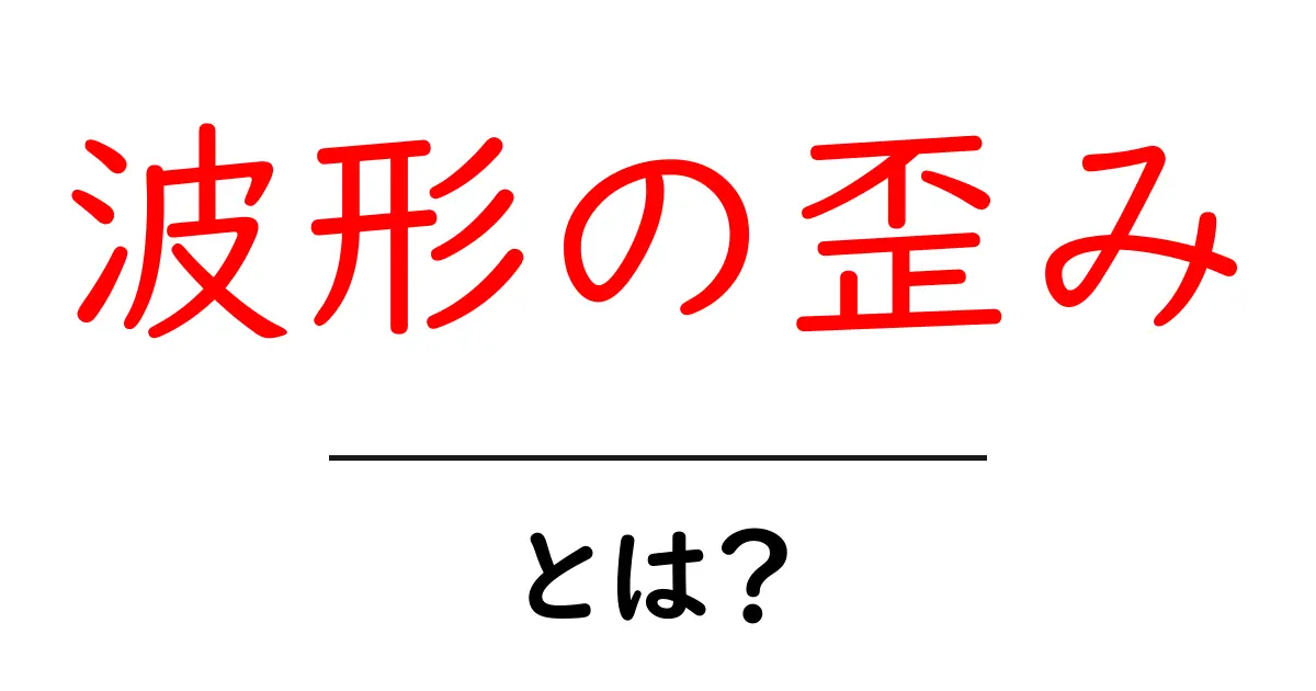 波形の歪み・とは? 初心者にも分かる基本と実例共起語・同意語・対義語も併せて解説!