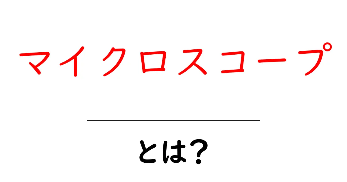 マイクロスコープとは?初心者にもわかる基本と使い方の解説共起語・同意語・対義語も併せて解説!