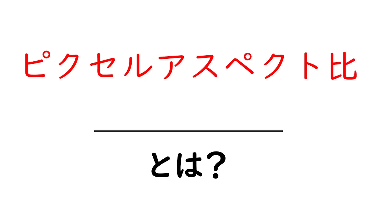 ピクセルアスペクト比・とは？初心者でもわかる基本と実例の解説共起語・同意語・対義語も併せて解説！