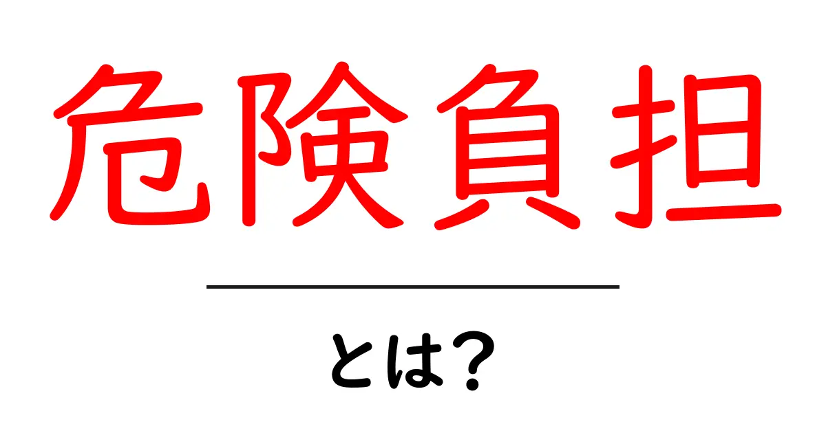 危険負担とは？初心者にも分かる意味と使い方を徹底解説共起語・同意語・対義語も併せて解説！