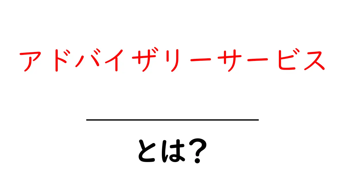 アドバイザリーサービスとは?初心者にもわかる解説と活用法共起語・同意語・対義語も併せて解説!