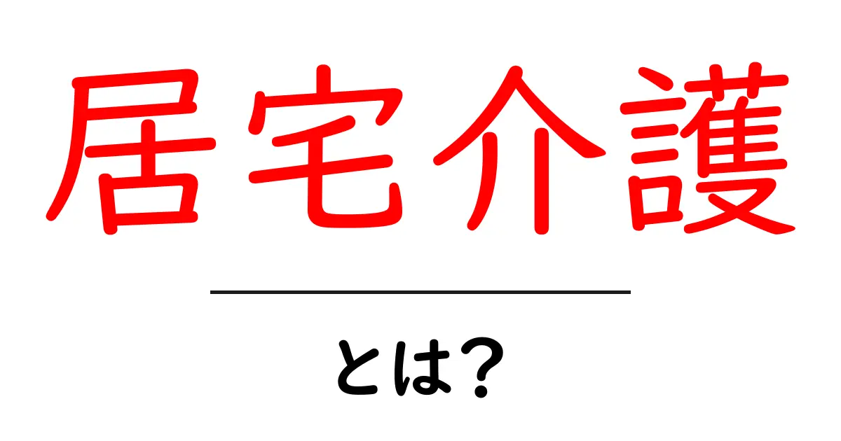 居宅介護・とは?初心者にも分かる基本ガイド:自宅での介護を学ぶ共起語・同意語・対義語も併せて解説!