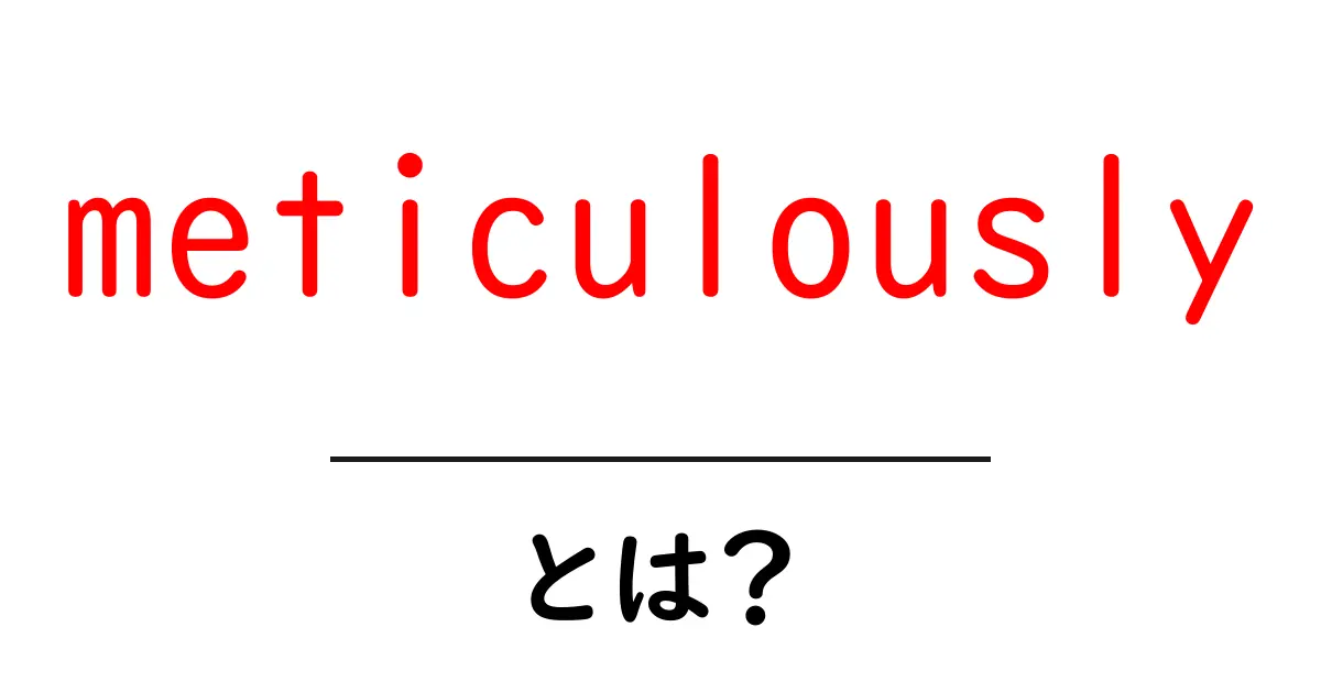 meticulouslyとは?細部にこだわる英語表現を初心者向けに解説共起語・同意語・対義語も併せて解説!